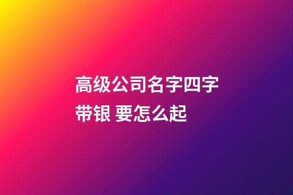 高级公司名字四字带银 要怎么起-第1张-公司起名-玄机派
